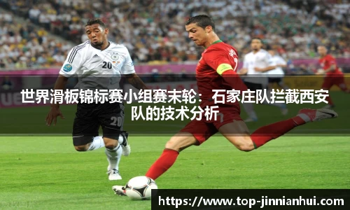 世界滑板锦标赛小组赛末轮：石家庄队拦截西安队的技术分析