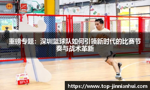 重磅专题：深圳篮球队如何引领新时代的比赛节奏与战术革新